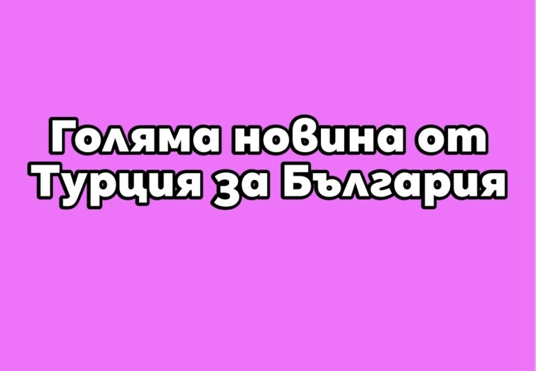 Голяма новина от Турция за България